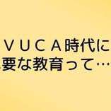 VUCA時代に必要な教育って？【自学力を伸ばす、塾長コラム】