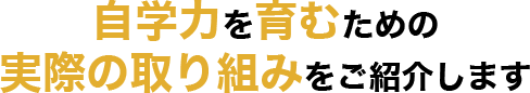 自学力を育むための実際の取り組みをご紹介します